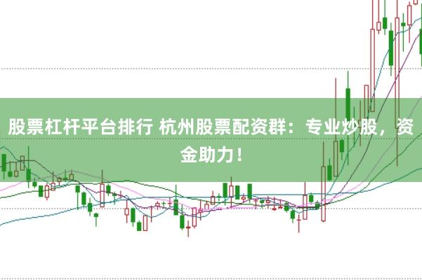 股票杠杆平台排行 杭州股票配资群：专业炒股，资金助力！