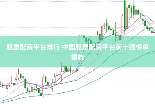 股票配资平台排行 中国股票配资平台前十强榜单揭晓