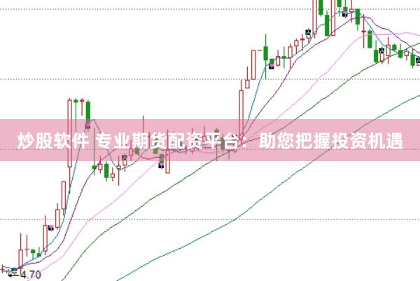 炒股软件 专业期货配资平台：助您把握投资机遇