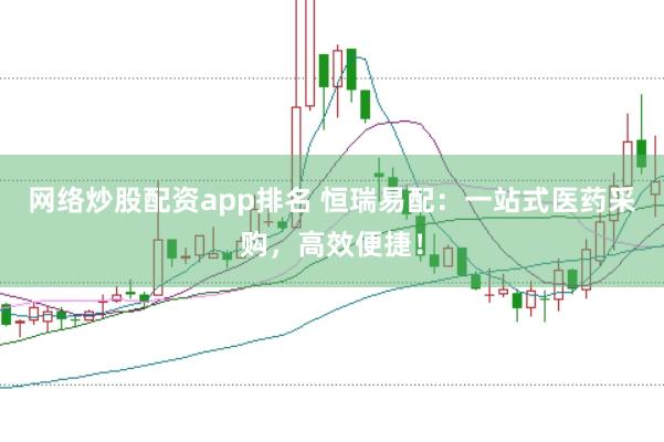 网络炒股配资app排名 恒瑞易配：一站式医药采购，高效便捷！