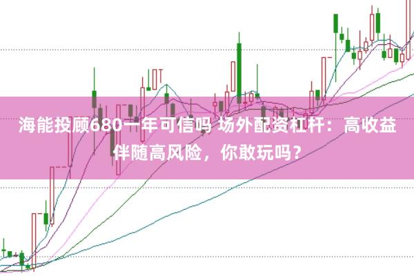 海能投顾680一年可信吗 场外配资杠杆：高收益伴随高风险，你敢玩吗？