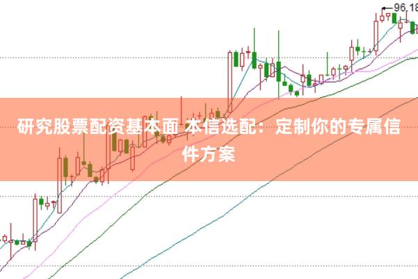 研究股票配资基本面 本信选配：定制你的专属信件方案