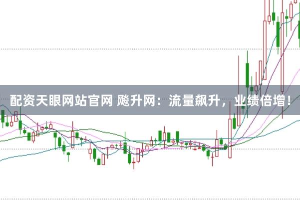 配资天眼网站官网 飚升网：流量飙升，业绩倍增！