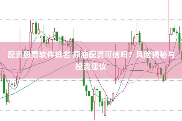 配资股票软件排名 原油配资可信吗？风险揭秘与投资建议
