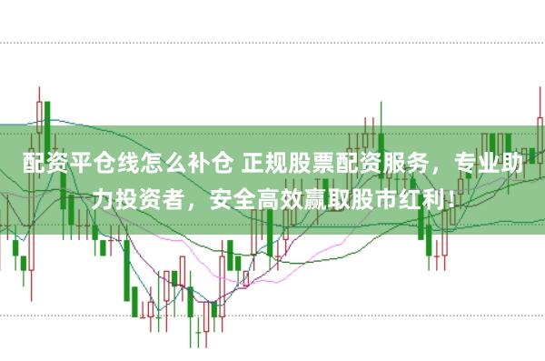 配资平仓线怎么补仓 正规股票配资服务，专业助力投资者，安全高效赢取股市红利！