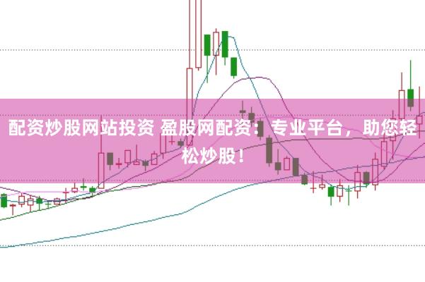 配资炒股网站投资 盈股网配资：专业平台，助您轻松炒股！