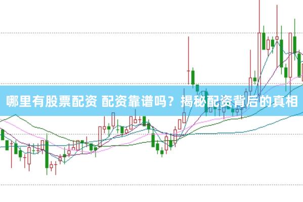 哪里有股票配资 配资靠谱吗？揭秘配资背后的真相
