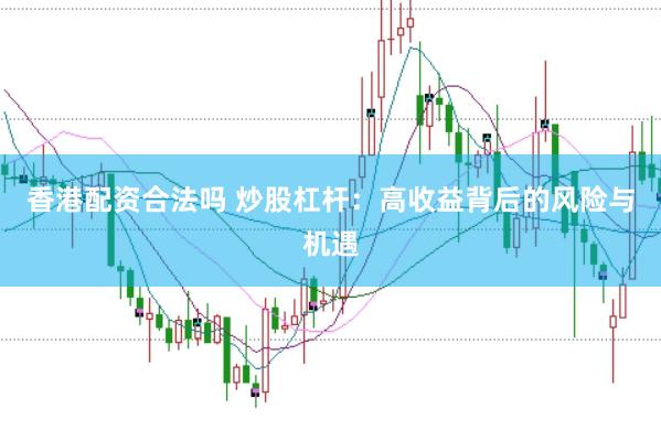 香港配资合法吗 炒股杠杆：高收益背后的风险与机遇