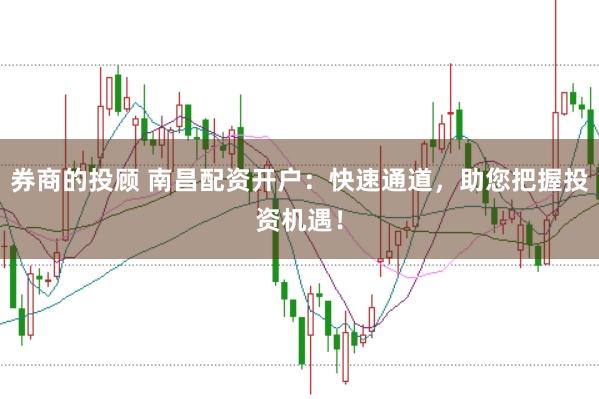 券商的投顾 南昌配资开户：快速通道，助您把握投资机遇！