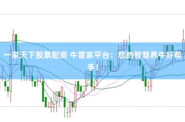 一家天下股票配资 牛管家平台：您的智慧养牛好帮手！