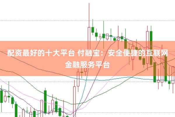 配资最好的十大平台 付融宝：安全便捷的互联网金融服务平台