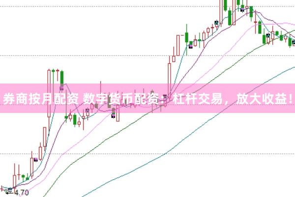 券商按月配资 数字货币配资：杠杆交易，放大收益！