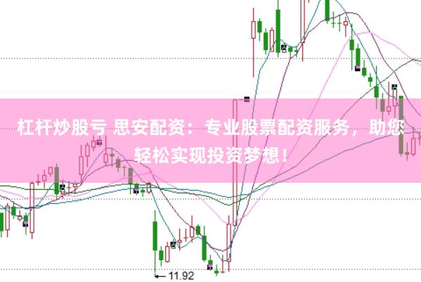 杠杆炒股亏 思安配资：专业股票配资服务，助您轻松实现投资梦想！