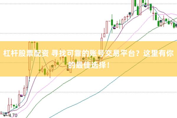 杠杆股票配资 寻找可靠的账号交易平台？这里有你的最佳选择！
