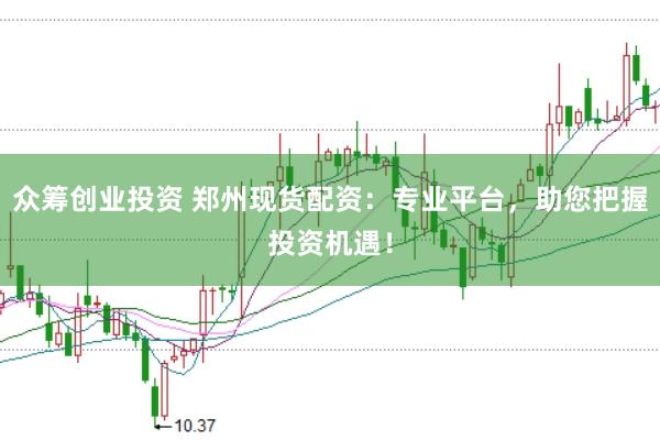 众筹创业投资 郑州现货配资：专业平台，助您把握投资机遇！
