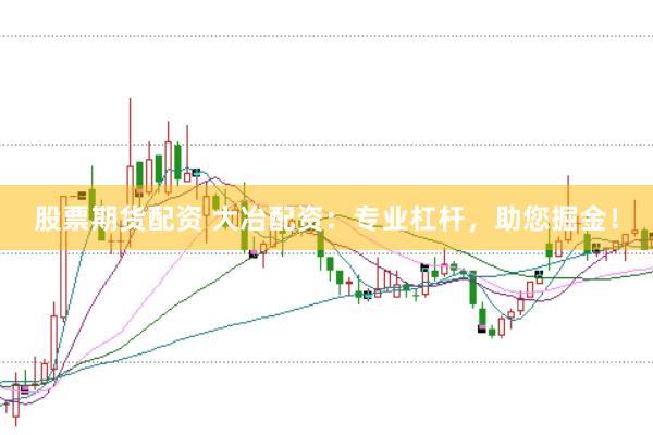 股票期货配资 大冶配资：专业杠杆，助您掘金！