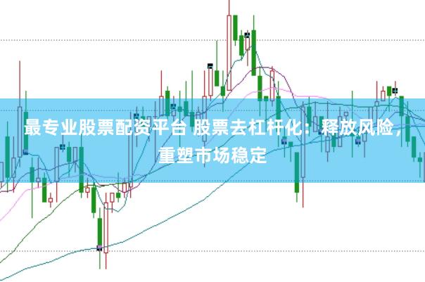 最专业股票配资平台 股票去杠杆化：释放风险，重塑市场稳定