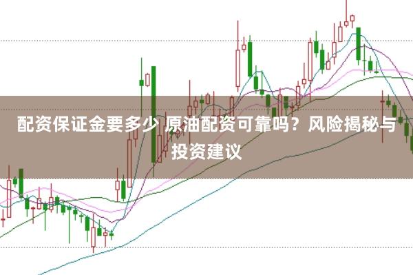 配资保证金要多少 原油配资可靠吗？风险揭秘与投资建议