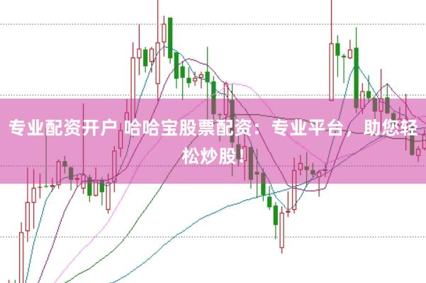专业配资开户 哈哈宝股票配资：专业平台，助您轻松炒股！