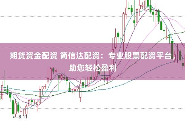 期货资金配资 简信达配资：专业股票配资平台，助您轻松盈利