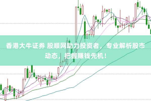 香港大牛证券 股顺网助力投资者，专业解析股市动态，把握赚钱先机！