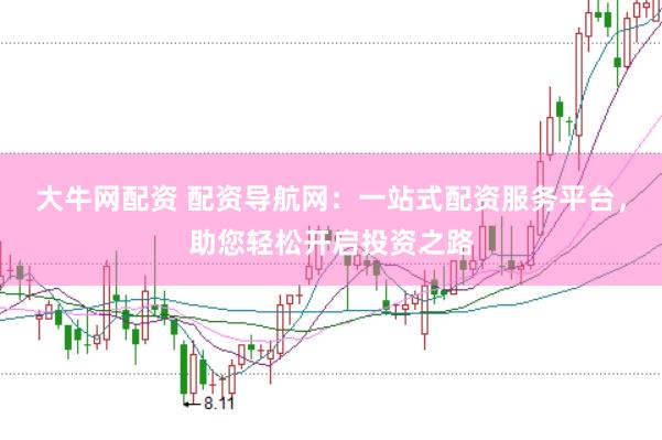 大牛网配资 配资导航网：一站式配资服务平台，助您轻松开启投资之路