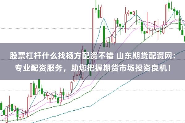 股票杠杆什么找杨方配资不错 山东期货配资网：专业配资服务，助您把握期货市场投资良机！