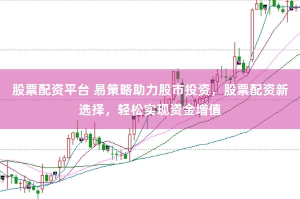股票配资平台 易策略助力股市投资，股票配资新选择，轻松实现资金增值