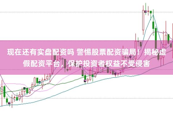 现在还有实盘配资吗 警惕股票配资骗局！揭秘虚假配资平台，保护投资者权益不受侵害