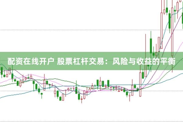配资在线开户 股票杠杆交易：风险与收益的平衡