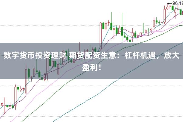 数字货币投资理财 期货配资生意：杠杆机遇，放大盈利！