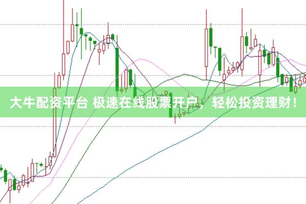 大牛配资平台 极速在线股票开户，轻松投资理财！