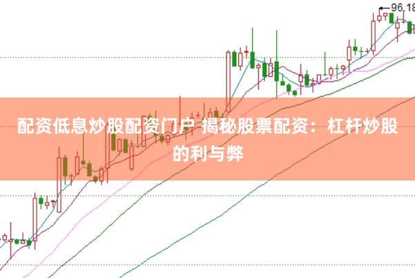 配资低息炒股配资门户 揭秘股票配资：杠杆炒股的利与弊