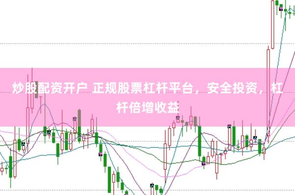 炒股配资开户 正规股票杠杆平台，安全投资，杠杆倍增收益