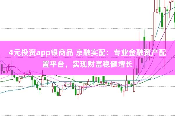 4元投资app银商品 京融实配：专业金融资产配置平台，实现财富稳健增长