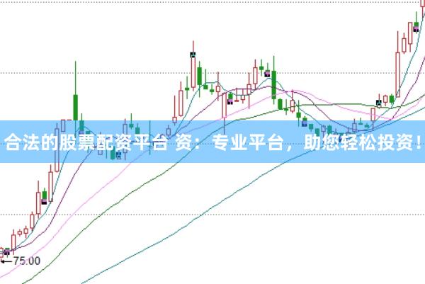 合法的股票配资平台 资：专业平台，助您轻松投资！