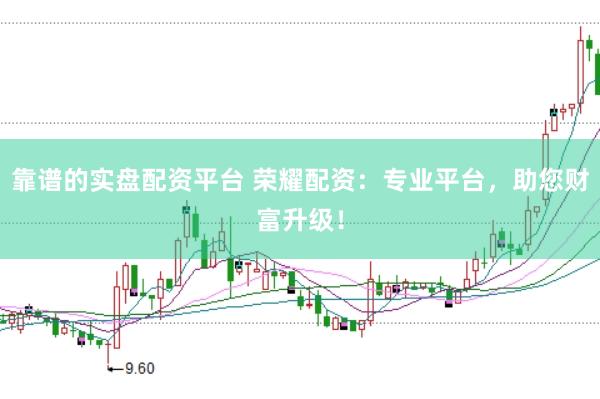 靠谱的实盘配资平台 荣耀配资：专业平台，助您财富升级！