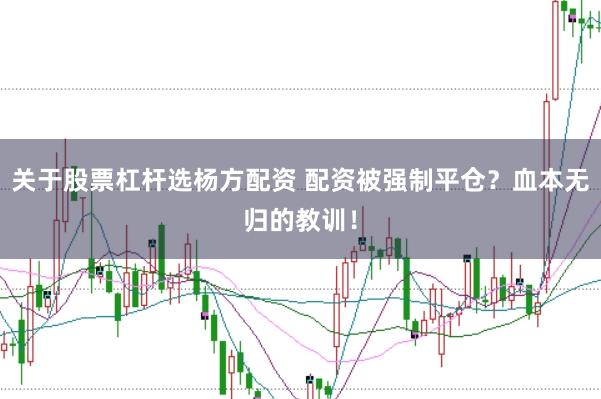 关于股票杠杆选杨方配资 配资被强制平仓?血本无归的教训!