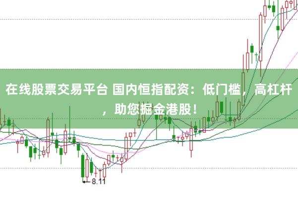 在线股票交易平台 国内恒指配资:低门槛,高杠杆,助您掘金港股!