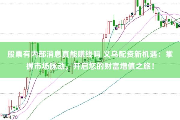 股票有内部消息真能赚钱吗 义乌配资新机遇：掌握市场脉动，开启您的财富增值之旅！