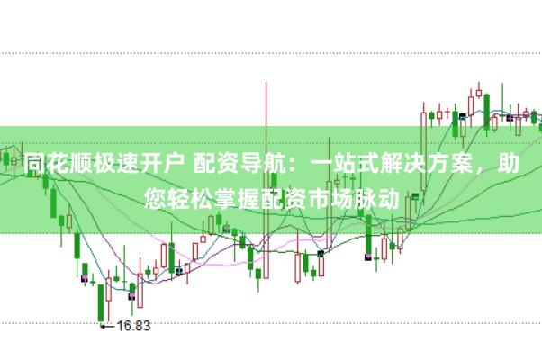 同花顺极速开户 配资导航：一站式解决方案，助您轻松掌握配资市场脉动