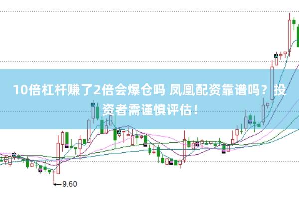 10倍杠杆赚了2倍会爆仓吗 凤凰配资靠谱吗？投资者需谨慎评估！