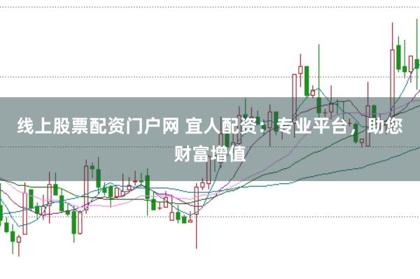 线上股票配资门户网 宜人配资：专业平台，助您财富增值