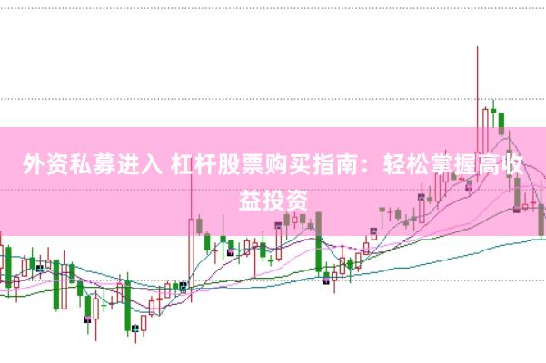 外资私募进入 杠杆股票购买指南:轻松掌握高收益投资