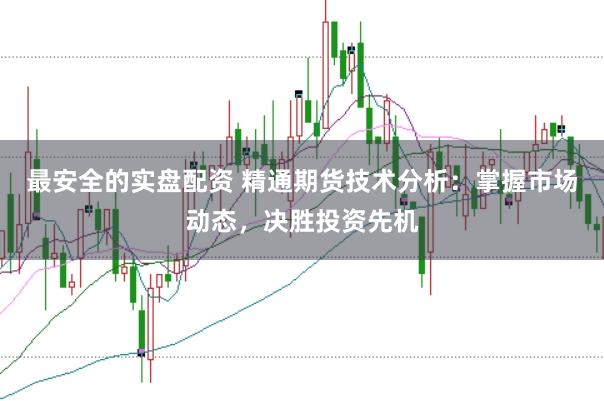 最安全的实盘配资 精通期货技术分析：掌握市场动态，决胜投资先机