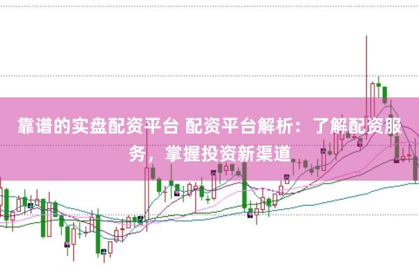 靠谱的实盘配资平台 配资平台解析：了解配资服务，掌握投资新渠道