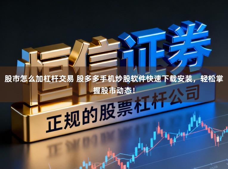 股市怎么加杠杆交易 股多多手机炒股软件快速下载安装，轻松掌握股市动态！