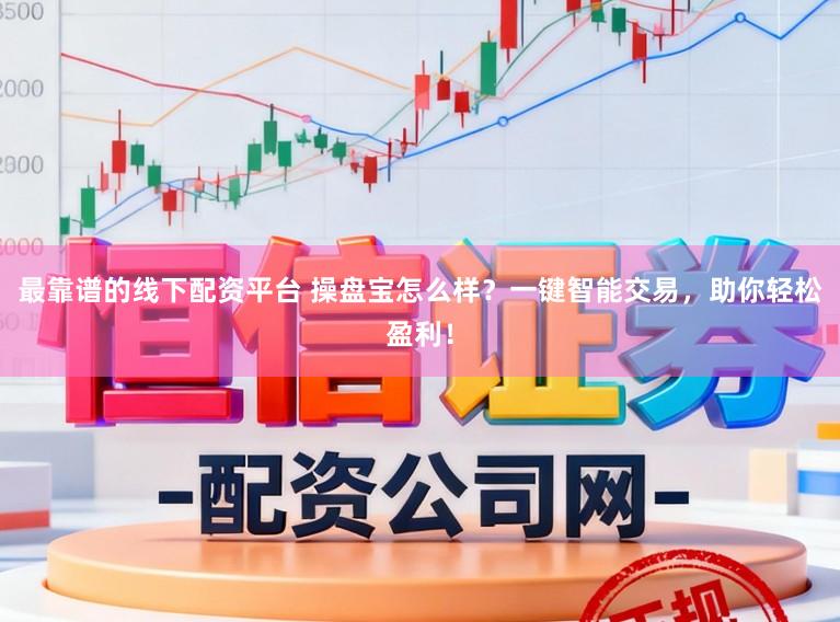 最靠谱的线下配资平台 操盘宝怎么样？一键智能交易，助你轻松盈利！