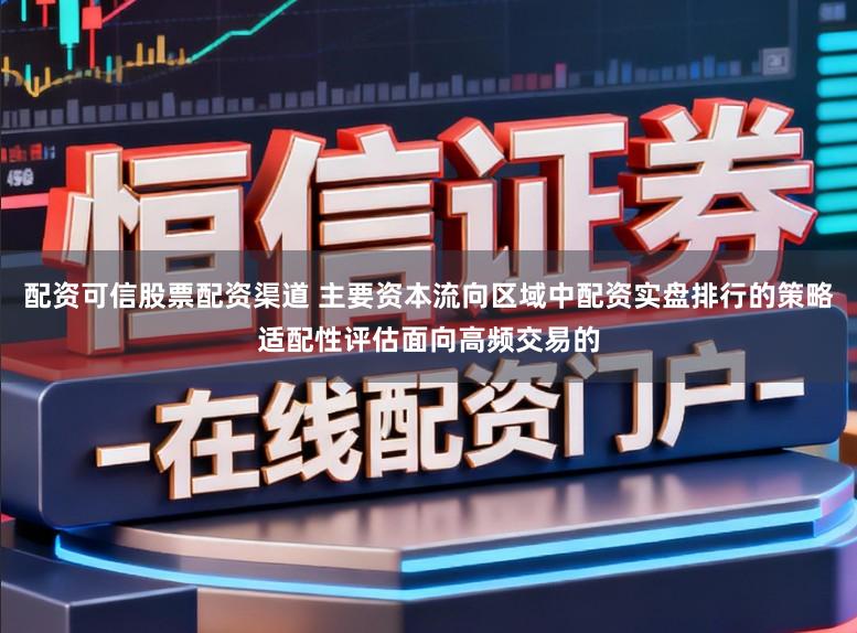 配资可信股票配资渠道 主要资本流向区域中配资实盘排行的策略适配性评估面向高频交易的