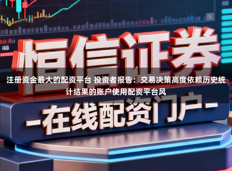 注册资金最大的配资平台 投资者报告:交易决策高度依赖历史统计结果的账户使用配资平台风